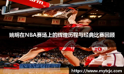 姚明在NBA赛场上的辉煌历程与经典比赛回顾