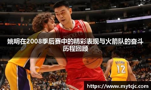 姚明在2008季后赛中的精彩表现与火箭队的奋斗历程回顾