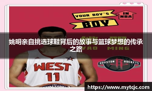 姚明亲自挑选球鞋背后的故事与篮球梦想的传承之路