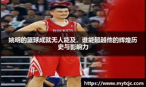 姚明的篮球成就无人能及，谁能超越他的辉煌历史与影响力