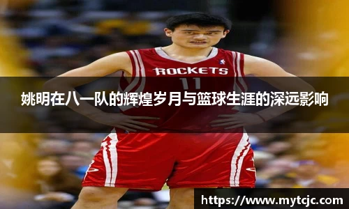 姚明在八一队的辉煌岁月与篮球生涯的深远影响
