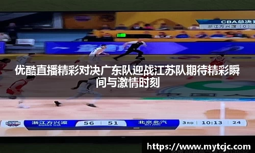 优酷直播精彩对决广东队迎战江苏队期待精彩瞬间与激情时刻